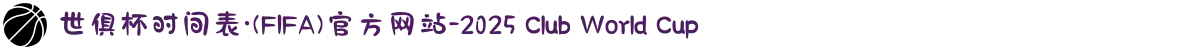 世俱杯时间表·(FIFA)官方网站-2025 Club World Cup